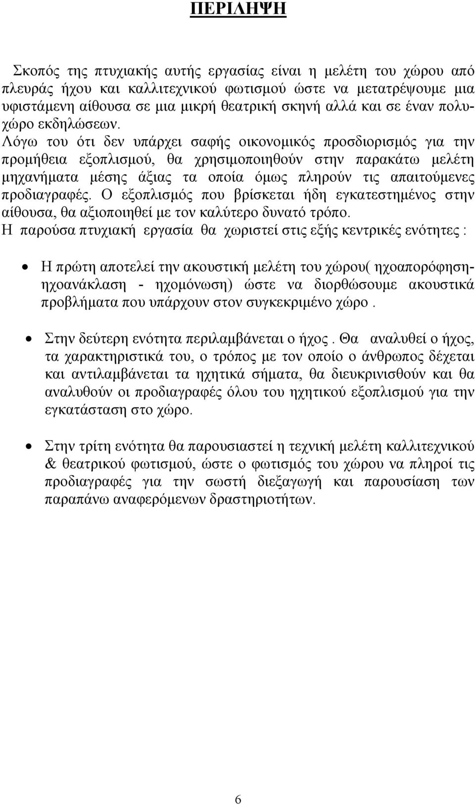 Λόγω του ότι δεν υπάρχει σαφής οικονομικός προσδιορισμός για την προμήθεια εξοπλισμού, θα χρησιμοποιηθούν στην παρακάτω μελέτη μηχανήματα μέσης άξιας τα οποία όμως πληρούν τις απαιτούμενες