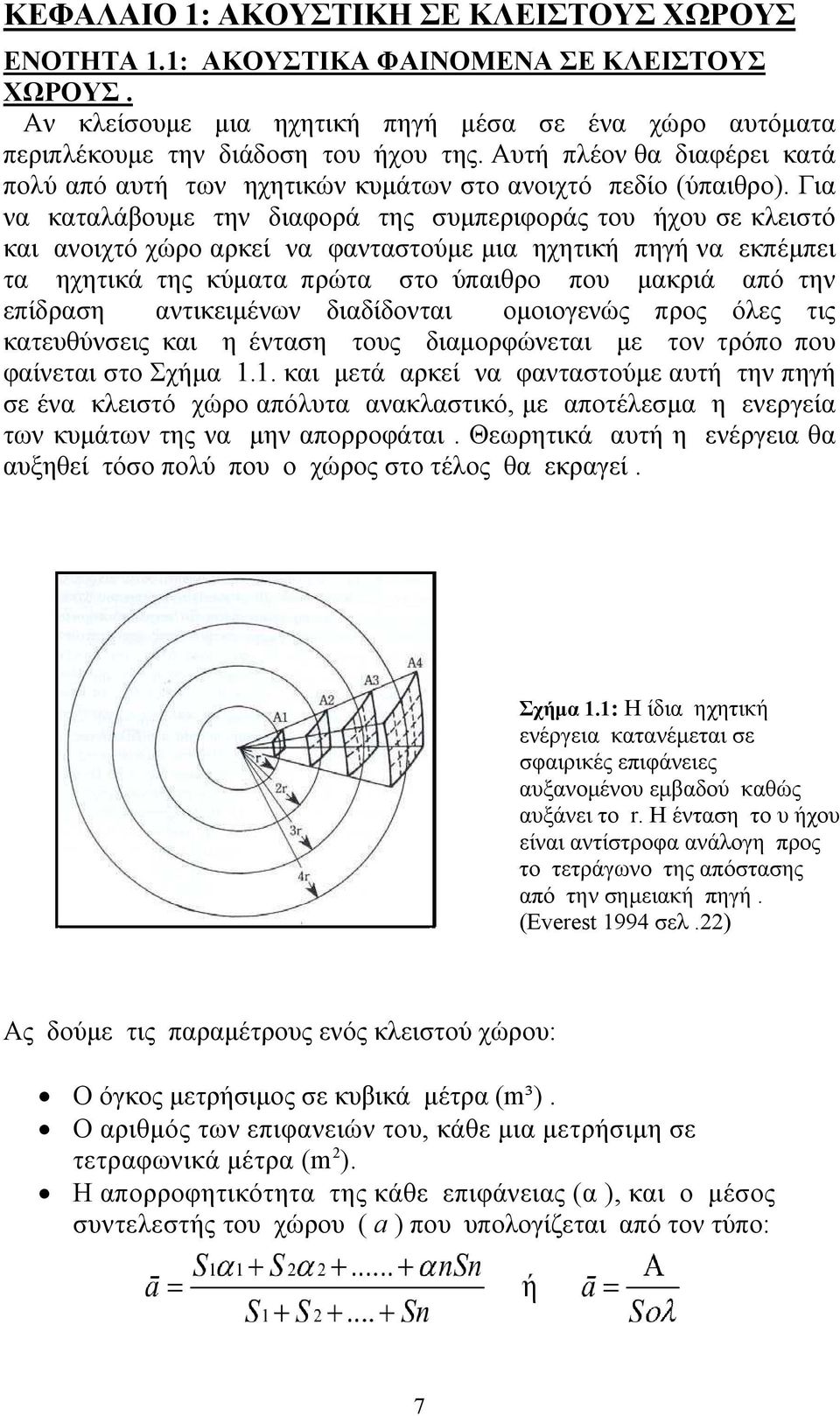 Για να καταλάβουμε την διαφορά της συμπεριφοράς του ήχου σε κλειστό και ανοιχτό χώρο αρκεί να φανταστούμε μια ηχητική πηγή να εκπέμπει τα ηχητικά της κύματα πρώτα στο ύπαιθρο που μακριά από την