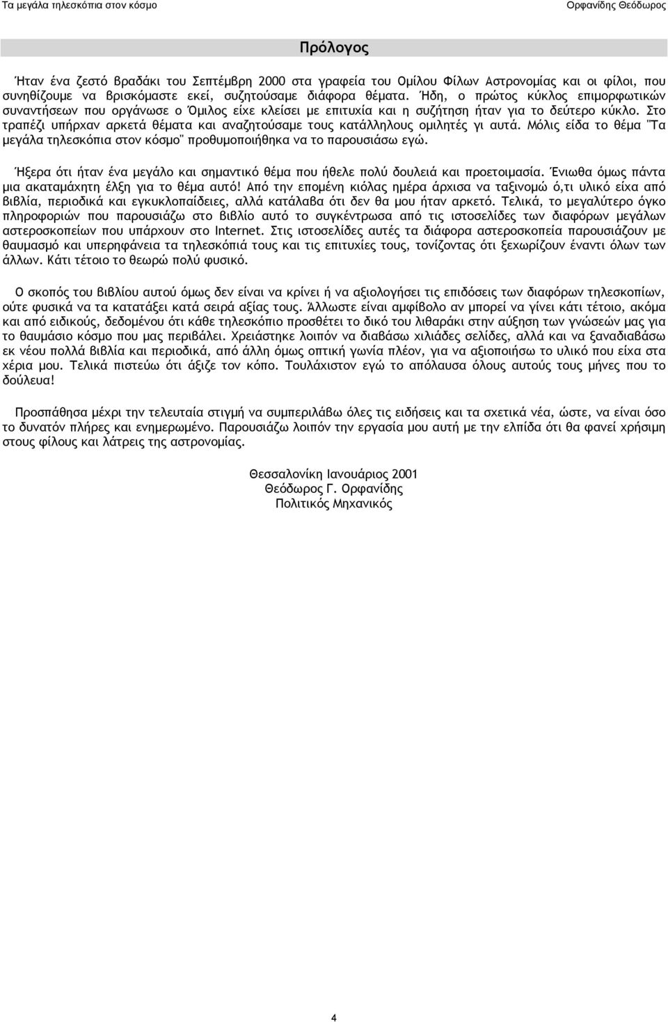 Στο τραπέζι υπήρχαν αρκετά θέματα και αναζητούσαμε τους κατάλληλους ομιλητές γι αυτά. Μόλις είδα το θέμα "Τα μεγάλα τηλεσκόπια στον κόσμο" προθυμοποιήθηκα να το παρουσιάσω εγώ.