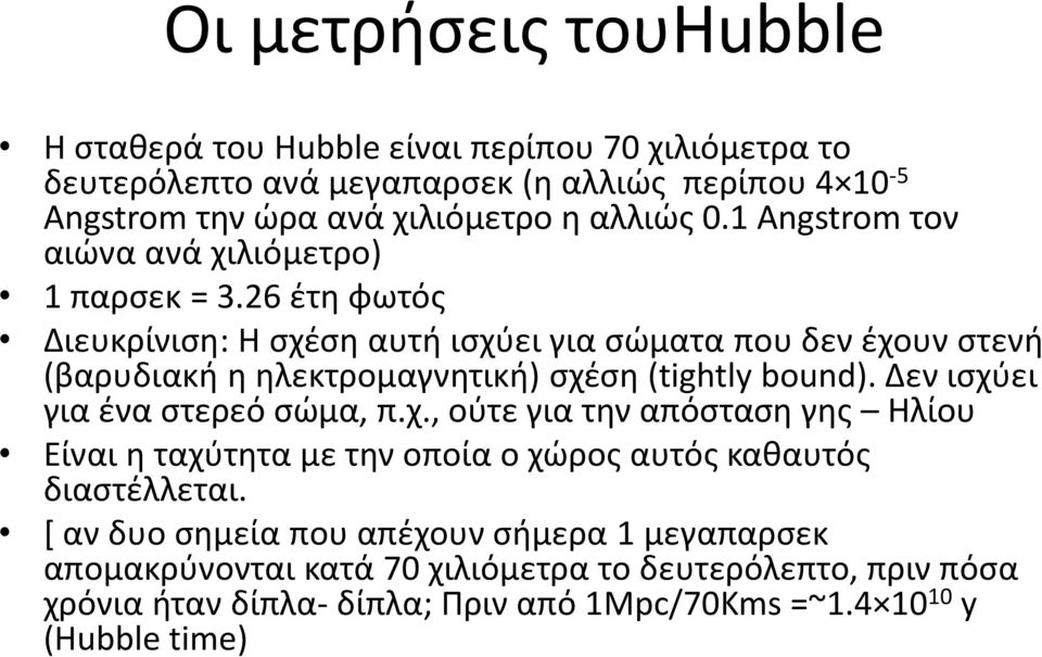 26 έτη φωτός Διευκρίνιση: Η σχέση αυτή ισχύει για σώματα που δεν έχουν στενή (βαρυδιακή η ηλεκτρομαγνητική) σχέση (tightly bound). Δεν ισχύει για ένα στερεό σώμα, π.χ., ούτε για την απόσταση γης Ηλίου Είναι η ταχύτητα με την οποία ο χώρος αυτός καθαυτός διαστέλλεται.