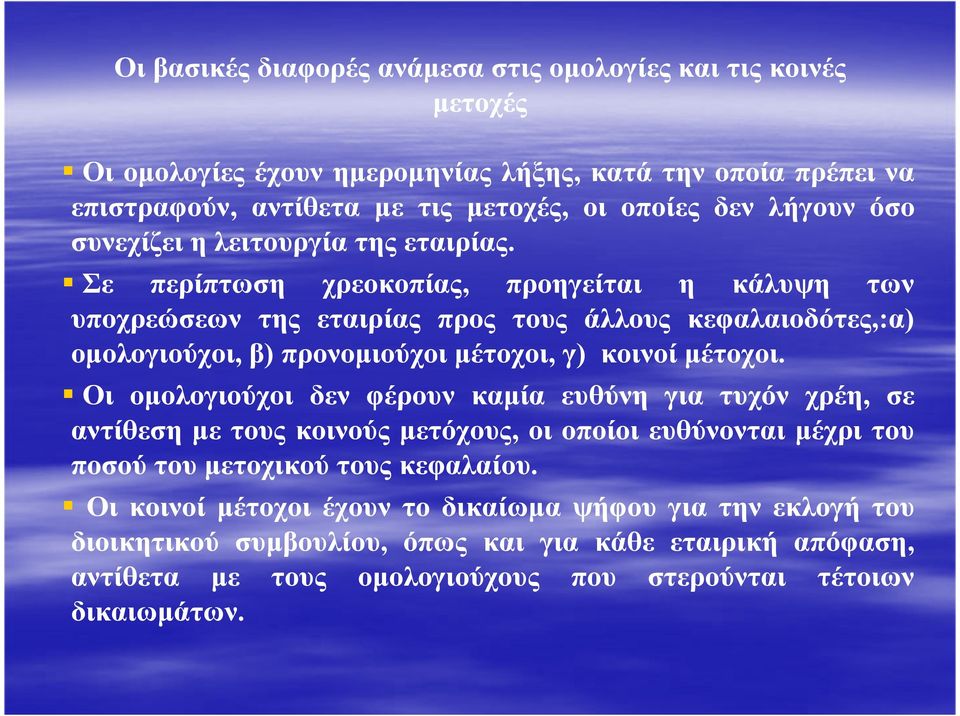 Σε περίπτωση χρεοκοπίας, προηγείται η κάλυψη των υποχρεώσεων της εταιρίας προς τους άλλους κεφαλαιοδότες,:α) οµολογιούχοι, β) προνοµιούχοι µέτοχοι, γ) κοινοί µέτοχοι.