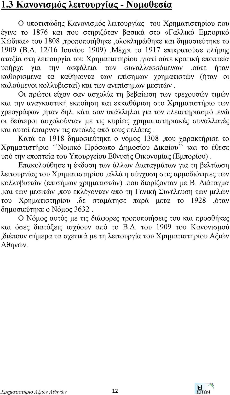 Μέχρι το 1917 επικρατούσε πλήρης αταξία στη λειτουργία του Χρηματιστηρίου,γιατί ούτε κρατική εποπτεία υπήρχε για την ασφάλεια των συναλλασσόμενων,ούτε ήταν καθορισμένα τα καθήκοντα των επίσημων