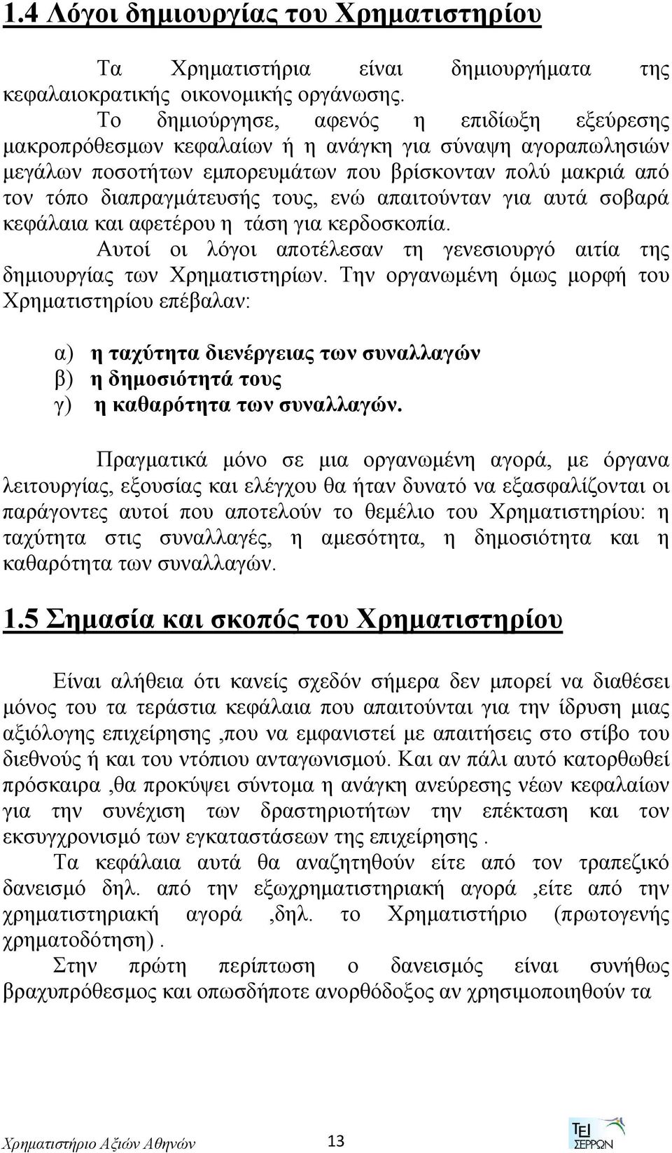 ενώ απαιτούνταν για αυτά σοβαρά κεφάλαια και αφετέρου η τάση για κερδοσκοπία. Αυτοί οι λόγοι αποτέλεσαν τη γενεσιουργό αιτία της δημιουργίας των Χρηματιστηρίων.