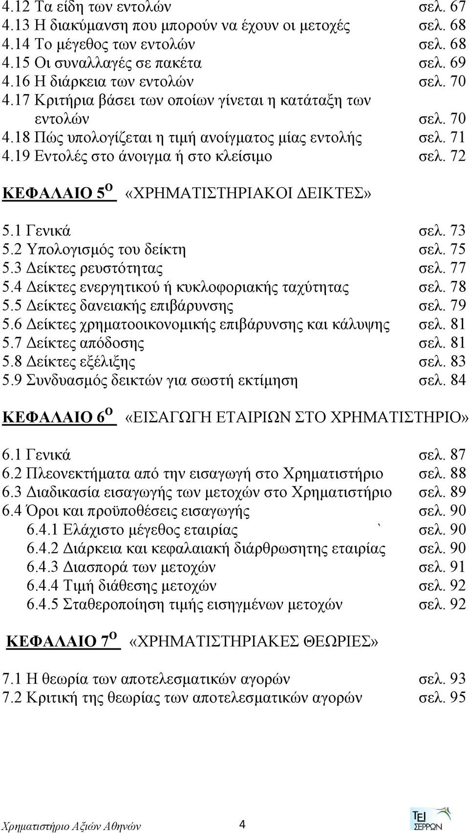 72 ΚΕΦΑΛΑΙΟ 5 Ο «ΧΡΗΜΑΤΙΣΤΗΡΙΑΚΟΙ ΔΕΙΚΤΕΣ» 5.1 Γενικά σελ. 73 5.2 Υπολογισμός του δείκτη σελ. 75 5.3 Δείκτες ρευστότητας σελ. 77 5.4 Δείκτες ενεργητικού ή κυκλοφοριακής ταχύτητας σελ. 78 5.