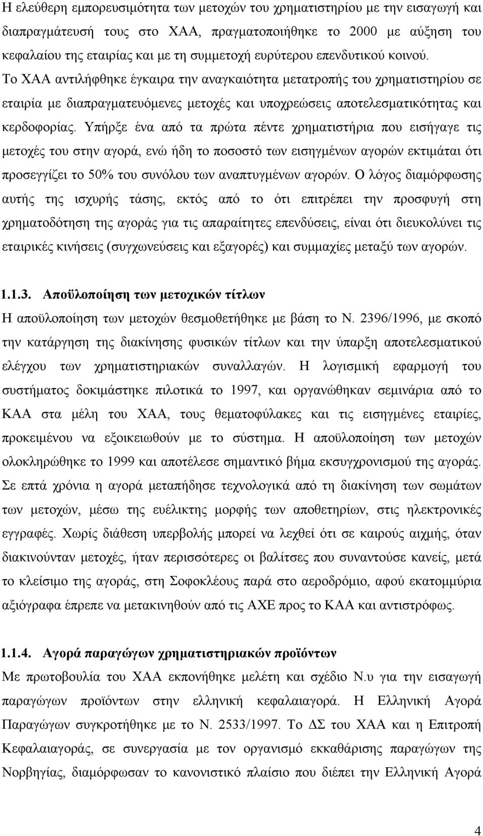 Υπήρξε ένα από τα πρώτα πέντε χρηματιστήρια που εισήγαγε τις μετοχές του στην αγορά, ενώ ήδη το ποσοστό των εισηγμένων αγορών εκτιμάται ότι προσεγγίζει το 50% του συνόλου των αναπτυγμένων αγορών.