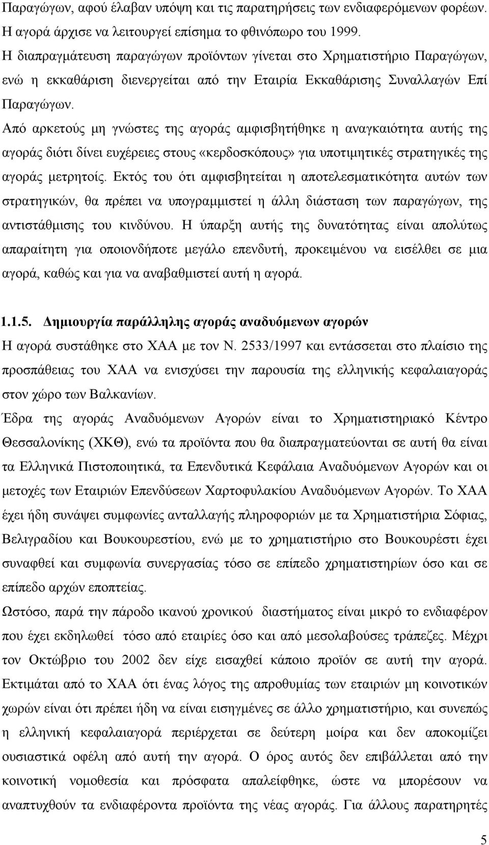 Από αρκετούς μη γνώστες της αγοράς αμφισβητήθηκε η αναγκαιότητα αυτής της αγοράς διότι δίνει ευχέρειες στους «κερδοσκόπους» για υποτιμητικές στρατηγικές της αγοράς μετρητοίς.