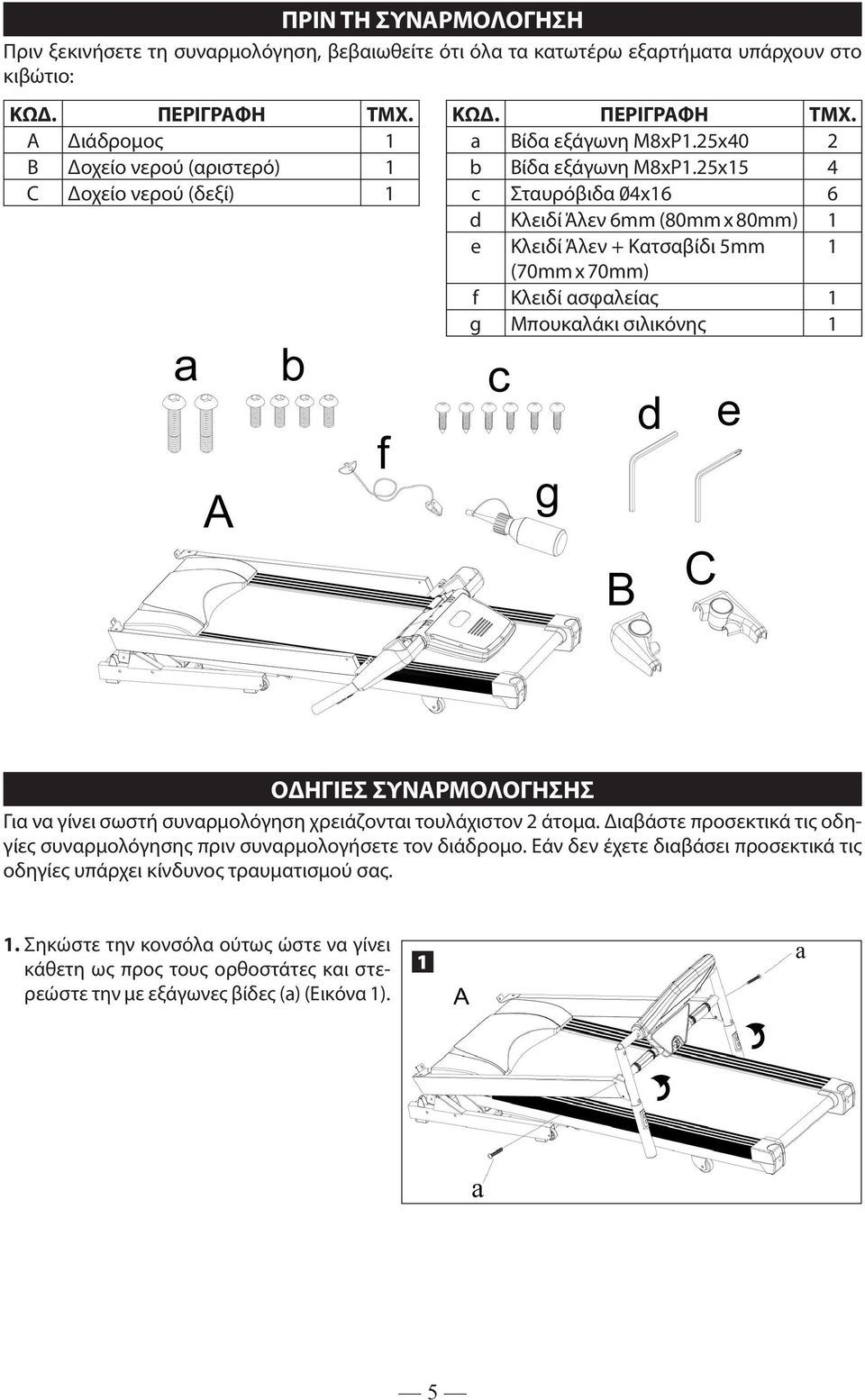 25x15 4 c Σταυρόβιδα 04x16 6 d Κλειδί Άλεν 6mm (80mm x 80mm) 1 e Κλειδί Άλεν + Κατσαβίδι 5mm 1 (70mm x 70mm) f Κλειδί ασφαλείας 1 g Μπουκαλάκι σιλικόνης 1 ΟΔΗΓΙΕΣ ΣΥΝΑΡΜΟΛΟΓΗΣΗΣ Για να γίνει σωστή