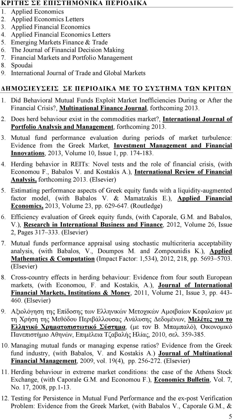 International Journal of Trade and Global Markets ΔΗΜΟΣΙΕΥΣΕΙΣ ΣΕ ΠΕΡΙΟΔΙΚΑ ΜΕ ΤΟ ΣΥΣΤΗΜΑ ΤΩΝ ΚΡΙΤΩΝ 1. Did Behavioral Mutual Funds Exploit Market Inefficiencies During or After the Financial Crisis?