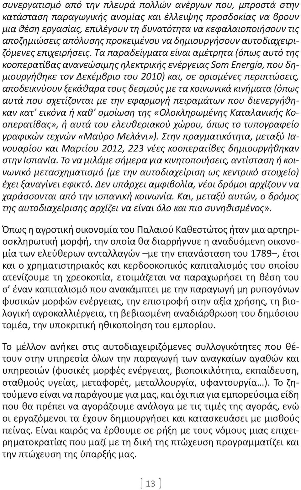 Τα παραδείγματα είναι αμέτρητα (όπως αυτό της κοοπερατίβας ανανεώσιμης ηλεκτρικής ενέργειας Som Energía, που δημιουργήθηκε τον Δεκέμβριο του 2010) και, σε ορισμένες περιπτώσεις, αποδεικνύουν ξεκάθαρα