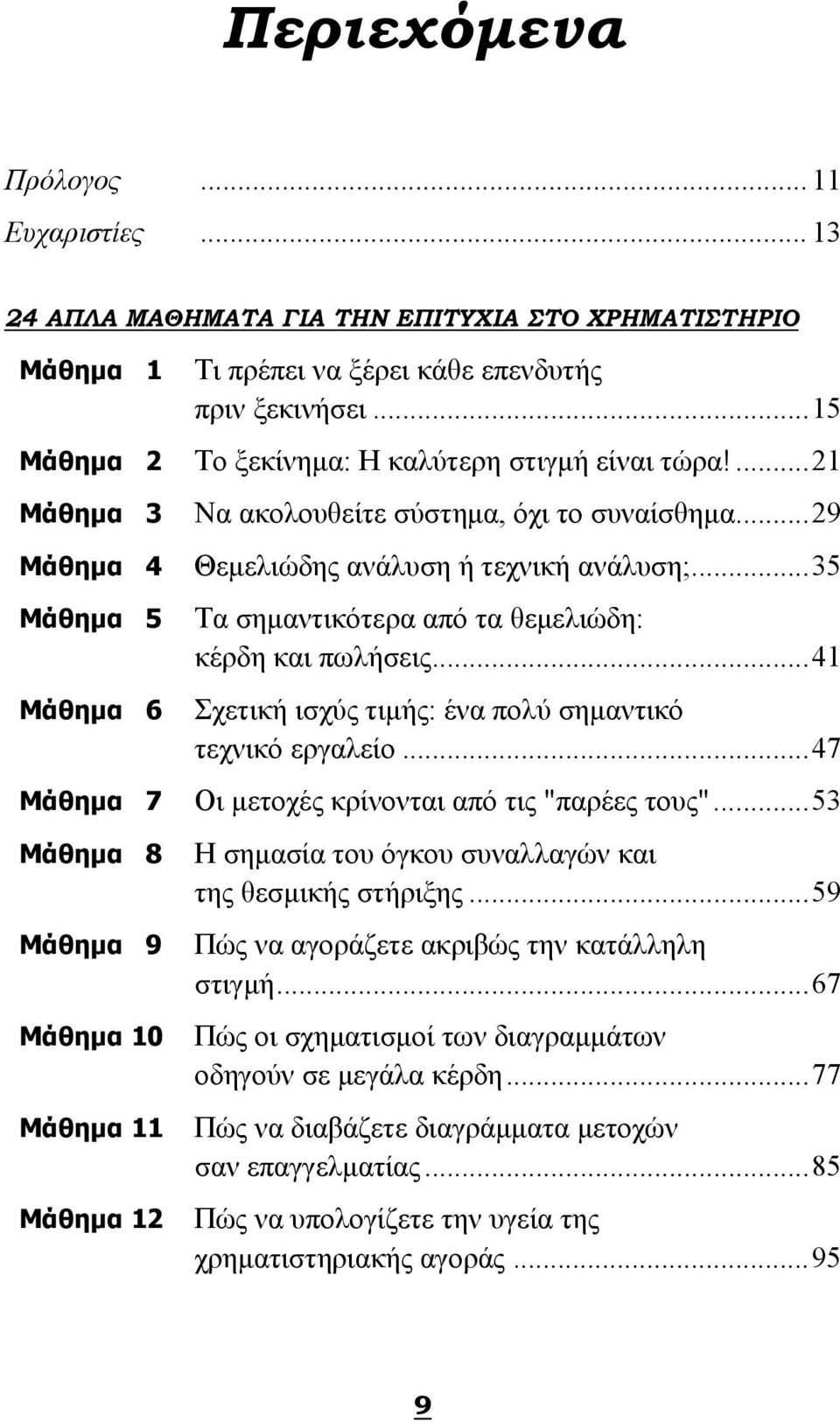 ..15 Το ξεκίνημα: Η καλύτερη στιγμή είναι τώρα!...21 Να ακολουθείτε σύστημα, όχι το συναίσθημα...29 Θεμελιώδης ανάλυση ή τεχνική ανάλυση;...35 Τα σημαντικότερα από τα θεμελιώδη: κέρδη και πωλήσεις.