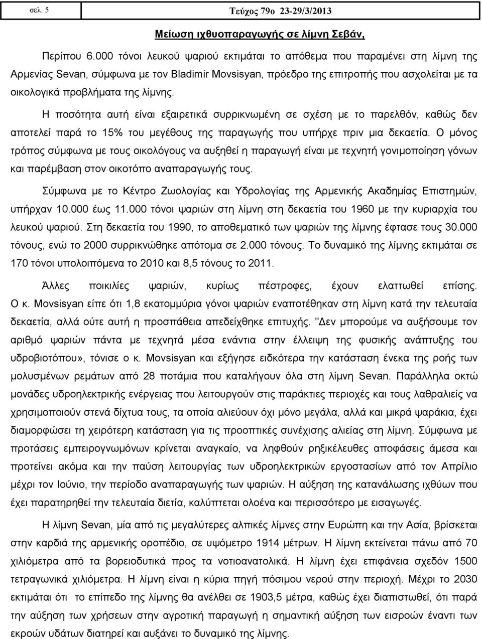 Η ποσότητα αυτή είναι εξαιρετικά συρρικνωμένη σε σχέση με το παρελθόν, καθώς δεν αποτελεί παρά το 15% του μεγέθους της παραγωγής που υπήρχε πριν μια δεκαετία.