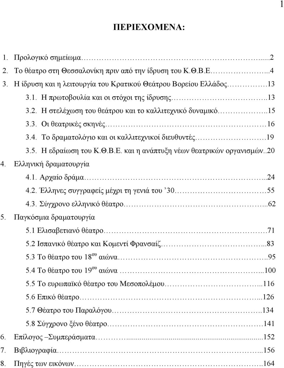 και η ανάπτυξη νέων θεατρικών οργανισμών..20 4. Ελληνική δραματουργία 4.1. Αρχαίο δράμα...24 4.2. Έλληνες συγγραφείς μέχρι τη γενιά του 30 55 4.3. Σύγχρονο ελληνικό θέατρο...62 5.