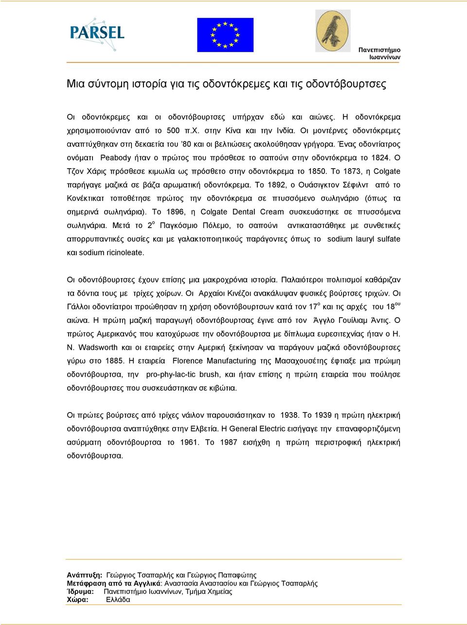 Ο Τζον Χάρις πρόσθεσε κιµωλία ως πρόσθετο στην οδοντόκρεµα το 1850. Το 1873, η Colgate παρήγαγε µαζικά σε βάζα αρωµατική οδοντόκρεµα.