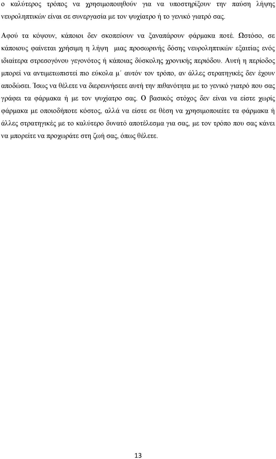 Ωστόσο, σε κάποιους φαίνεται χρήσιμη η λήψη μιας προσωρινής δόσης νευροληπτικών εξαιτίας ενός ιδιαίτερα στρεσογόνου γεγονότος ή κάποιας δύσκολης χρονικής περιόδου.