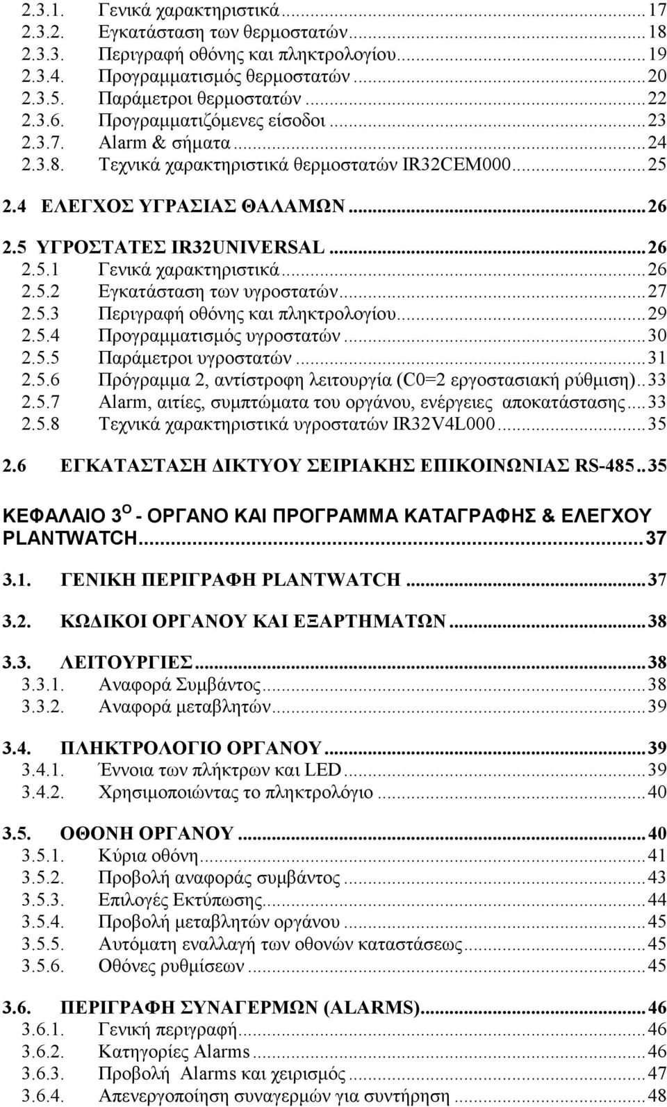 ..26 2.5.2 Εγκατάσταση των υγροστατών...27 2.5.3 Περιγραφή οθόνης και πληκτρολογίου...29 2.5.4 Προγραµµατισµός υγροστατών...30 2.5.5 Παράµετροι υγροστατών...31 2.5.6 Πρόγραµµα 2, αντίστροφη λειτουργία (C0=2 εργοστασιακή ρύθµιση).