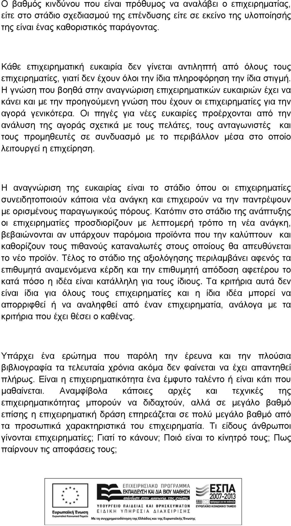 Η γνώση που βοηθά στην αναγνώριση επιχειρηματικών ευκαιριών έχει να κάνει και με την προηγούμενη γνώση που έχουν οι επιχειρηματίες για την αγορά γενικότερα.