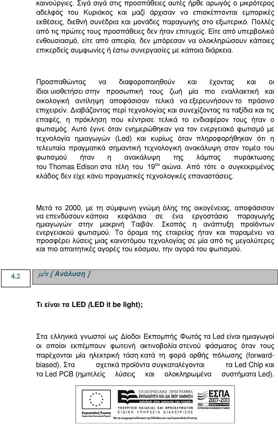 Είτε από υπερβολικό ενθουσιασμό, είτε από απειρία, δεν μπόρεσαν να ολοκληρώσουν κάποιες επικερδείς συμφωνίες ή έστω συνεργασίες με κάποια διάρκεια.