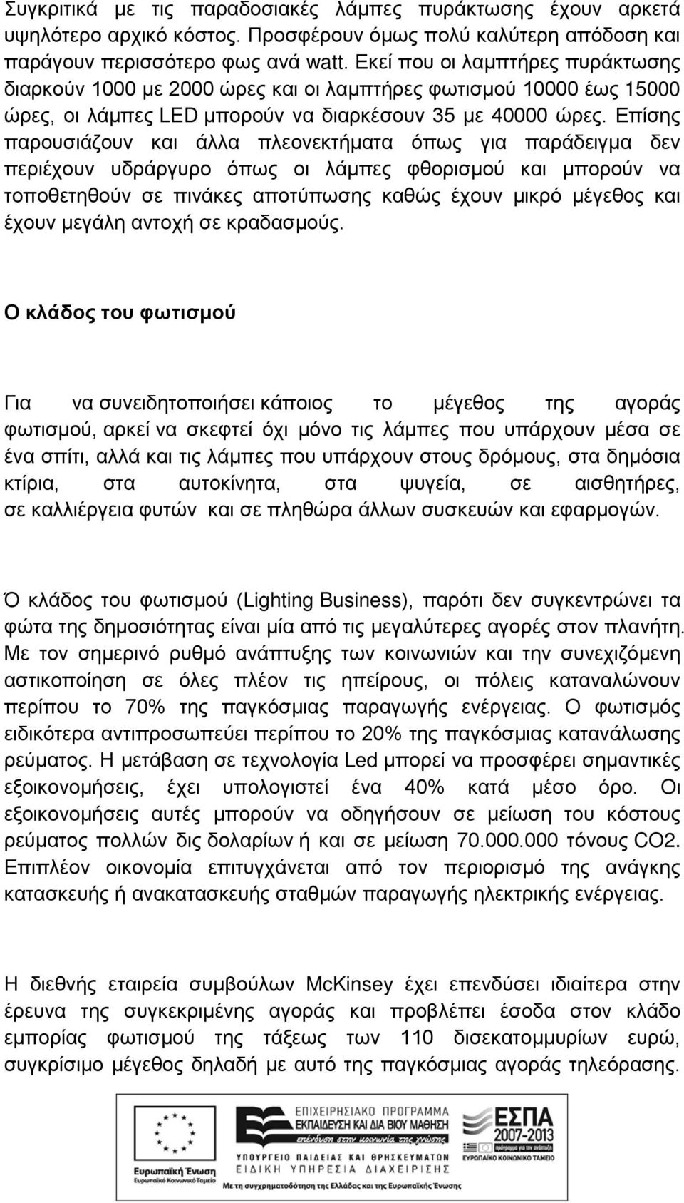 Επίσης παρουσιάζουν και άλλα πλεονεκτήματα όπως για παράδειγμα δεν περιέχουν υδράργυρο όπως οι λάμπες φθορισμού και μπορούν να τοποθετηθούν σε πινάκες αποτύπωσης καθώς έχουν μικρό μέγεθος και έχουν