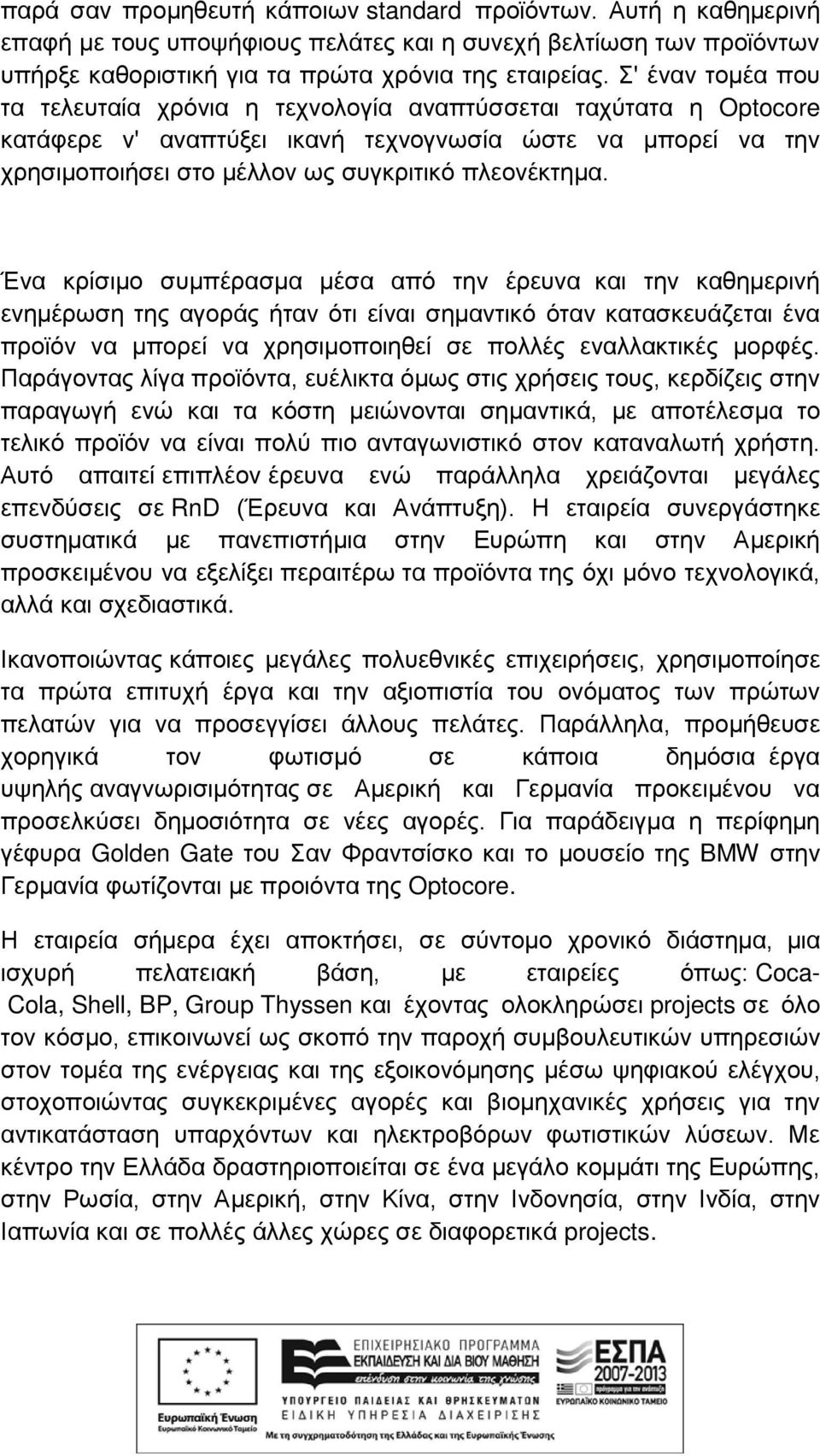 Ένα κρίσιμο συμπέρασμα μέσα από την έρευνα και την καθημερινή ενημέρωση της αγοράς ήταν ότι είναι σημαντικό όταν κατασκευάζεται ένα προϊόν να μπορεί να χρησιμοποιηθεί σε πολλές εναλλακτικές μορφές.