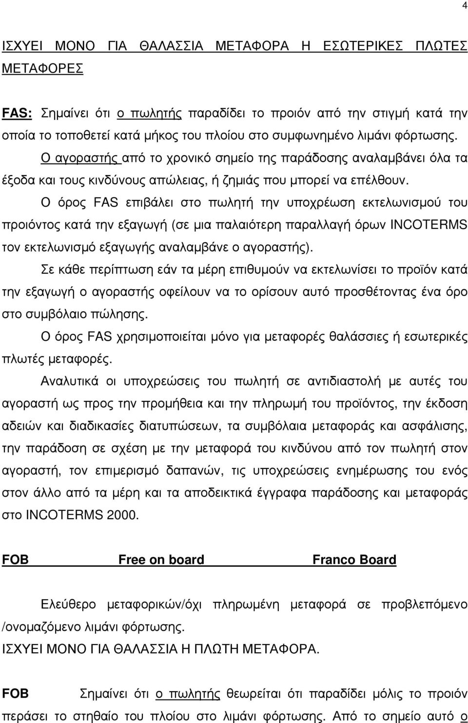 Ο όρος FAS επιβάλει στο πωλητή την υποχρέωση εκτελωνισμού του προιόντος κατά την εξαγωγή (σε μια παλαιότερη παραλλαγή όρων INCOTERMS τον εκτελωνισμό εξαγωγής αναλαμβάνε ο αγοραστής).