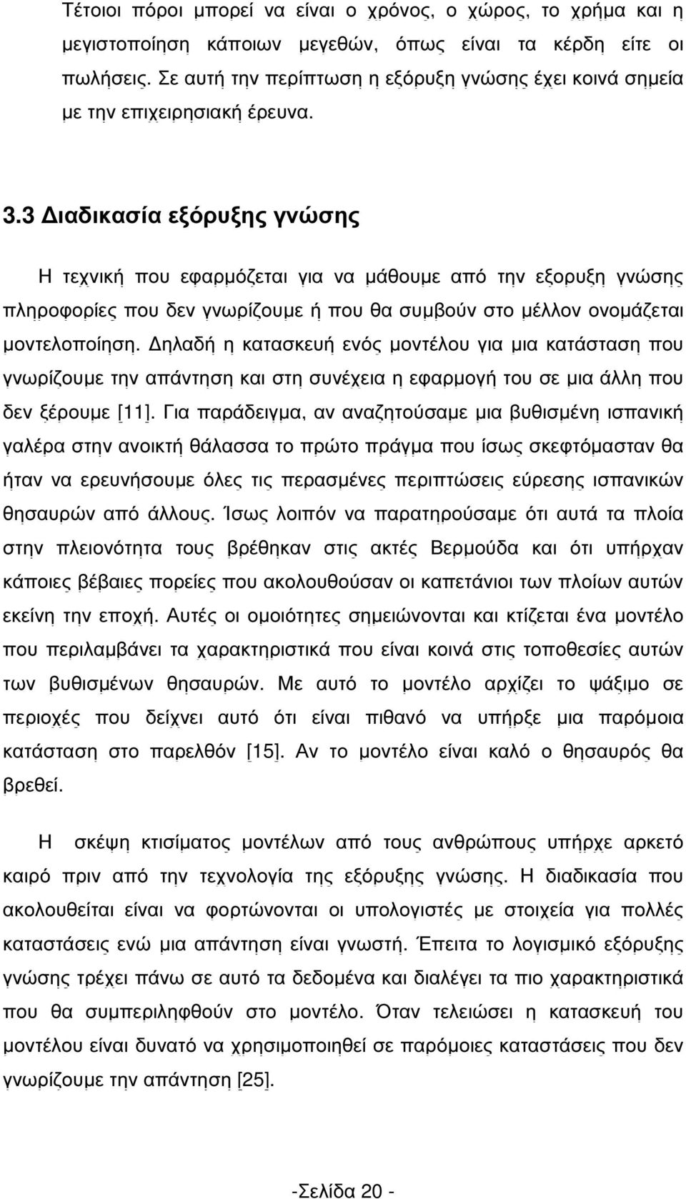 3 ιαδικασία εξόρυξης γνώσης Η τεχνική που εφαρµόζεται για να µάθουµε από την εξορυξη γνώσης πληροφορίες που δεν γνωρίζουµε ή που θα συµβούν στο µέλλον ονοµάζεται µοντελοποίηση.