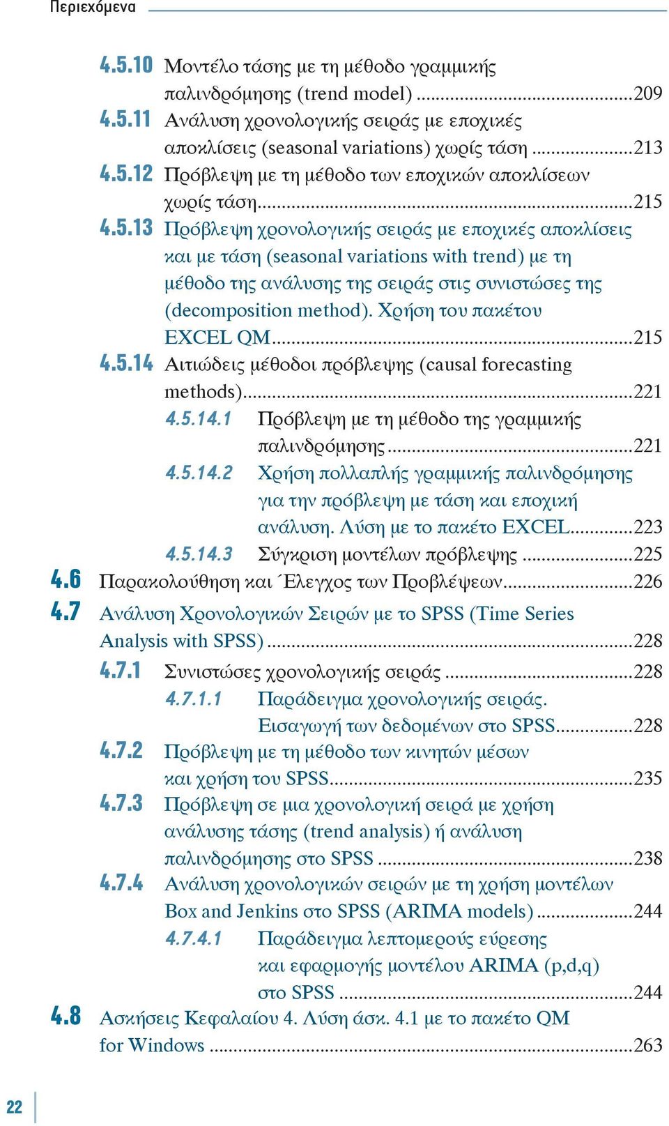 Χρήση του πακέτου EXCEL QM...215 4.5.14 Αιτιώδεις μέθοδοι πρόβλεψης (causal forecasting methods)...221 4.5.14.1 Πρόβλεψη με τη μέθοδο της γραμμικής παλινδρόμησης...221 4.5.14.2 Χρήση πολλαπλής γραμμικής παλινδρόμησης για την πρόβλεψη με τάση και εποχική ανάλυση.