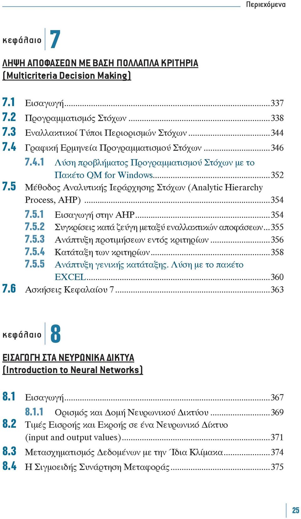 5 Μέθοδος Αναλυτικής Ιεράρχησης Στόχων (Analytic Hierarchy Process, AHP)...354 7.5.1 Εισαγωγή στην ΑΗΡ...354 7.5.2 Συγκρίσεις κατά ζεύγη μεταξύ εναλλακτικών αποφάσεων...355 7.5.3 Ανάπτυξη προτιμήσεων εντός κριτηρίων.