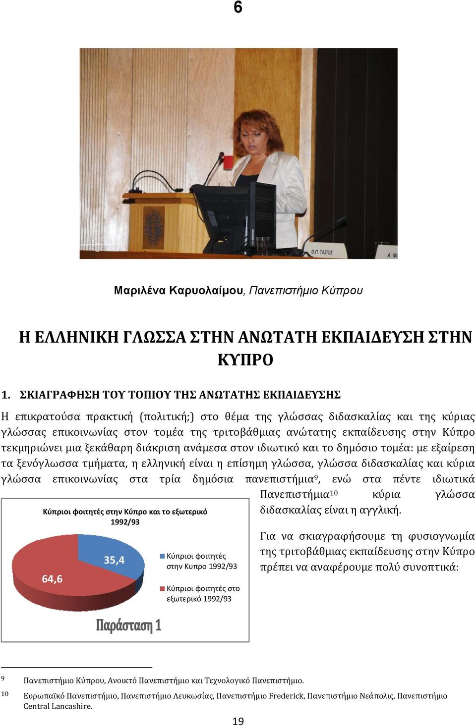 εκπαίδευσης στην Κύπρο τεκμηριώνει μια ξεκάθαρη διάκριση ανάμεσα στον ιδιωτικό και το δημόσιο τομέα: με εξαίρεση τα ξενόγλωσσα τμήματα, η ελληνική είναι η επίσημηη γλώσσα, γλώσσα διδασκαλίας και