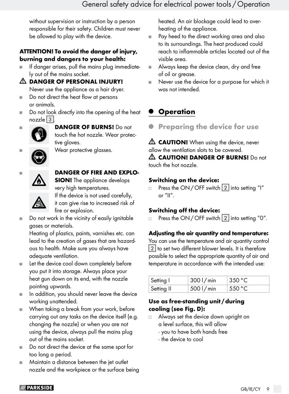 Never use the appliance as a hair dryer. Do not direct the heat flow at persons or animals. Do not look directly into the opening of the heat nozzle 3. Danger of burns! Do not touch the hot nozzle.