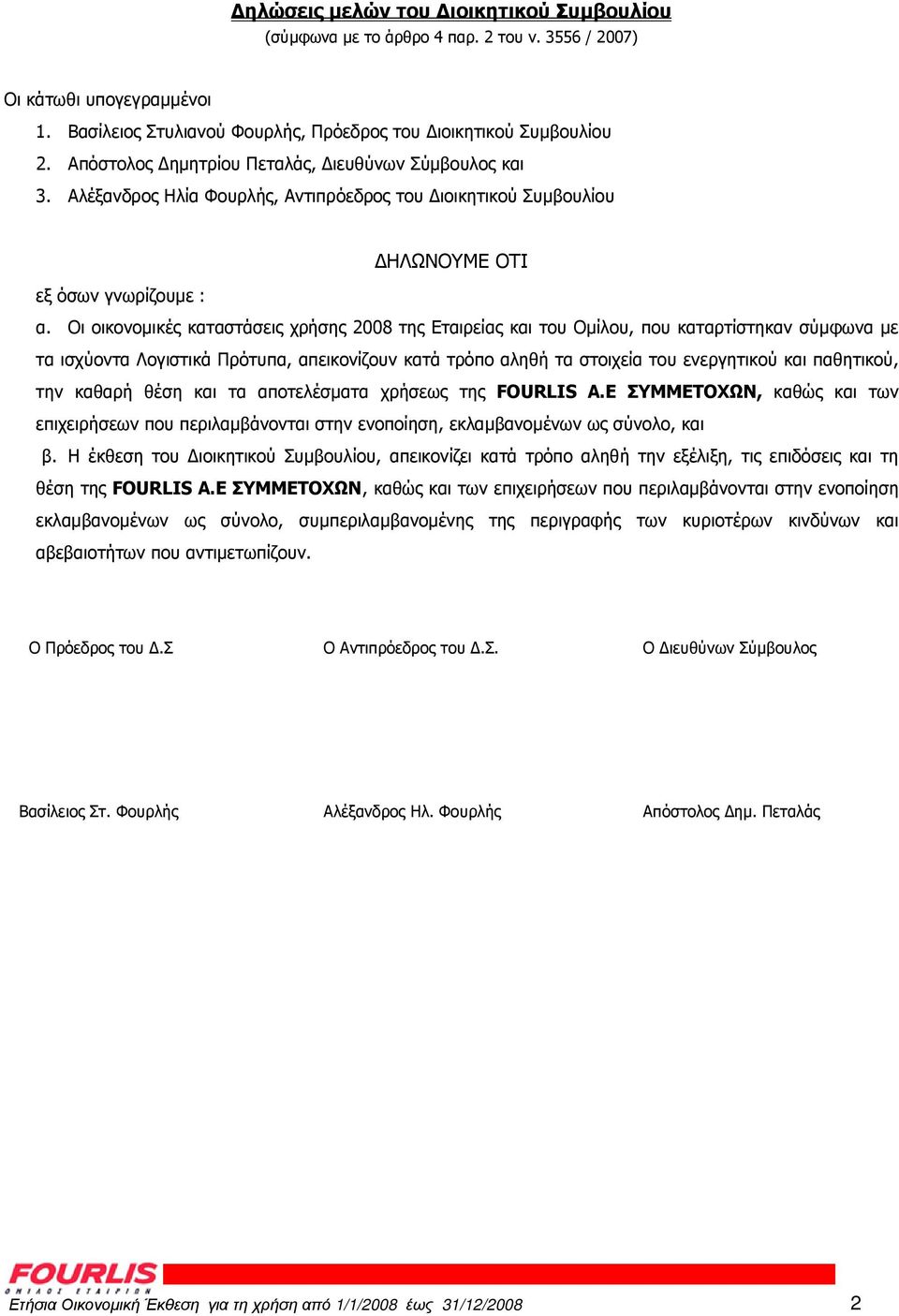 Οι οικονοµικές καταστάσεις χρήσης 2008 της Εταιρείας και του Οµίλου, που καταρτίστηκαν σύµφωνα µε τα ισχύοντα Λογιστικά Πρότυπα, απεικονίζουν κατά τρόπο αληθή τα στοιχεία του ενεργητικού και