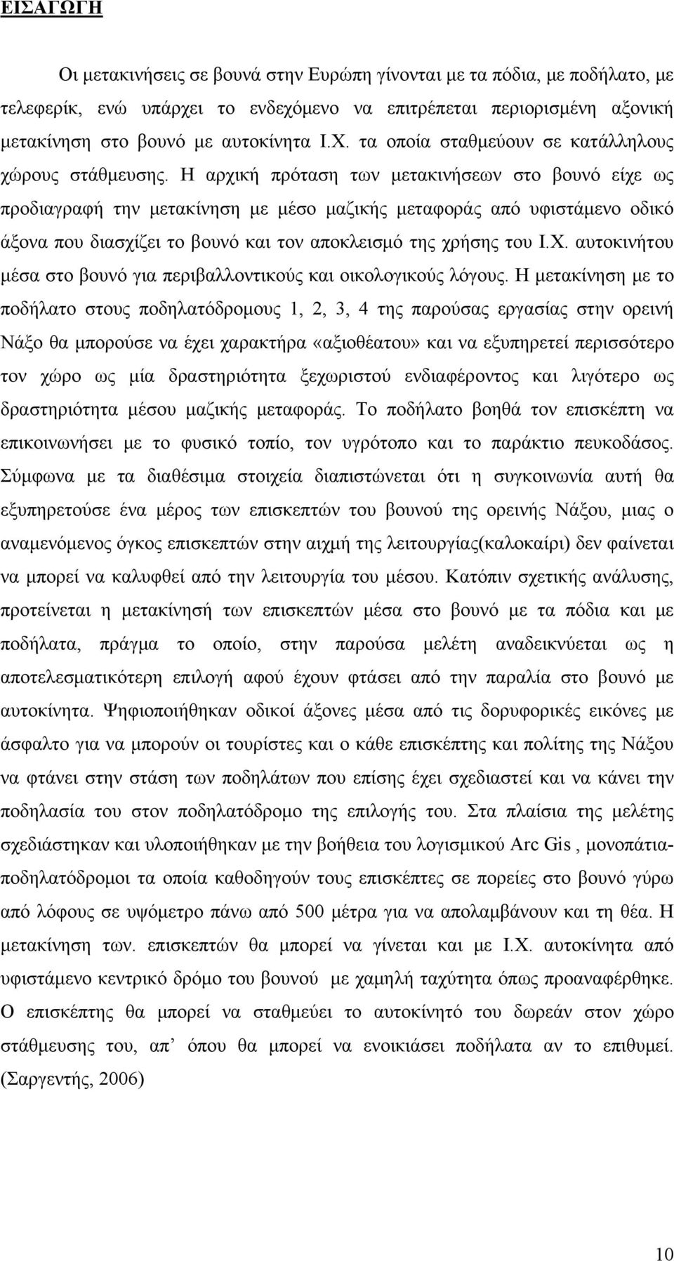 Η αρχική πρόταση των μετακινήσεων στο βουνό είχε ως προδιαγραφή την μετακίνηση με μέσο μαζικής μεταφοράς από υφιστάμενο οδικό άξονα που διασχίζει το βουνό και τον αποκλεισμό της χρήσης του Ι.Χ.