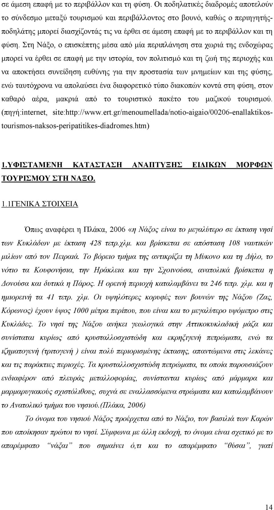 Στη Νάξο, ο επισκέπτης μέσα από μία περιπλάνηση στα χωριά της ενδοχώρας μπορεί να έρθει σε επαφή με την ιστορία, τον πολιτισμό και τη ζωή της περιοχής και να αποκτήσει συνείδηση ευθύνης για την