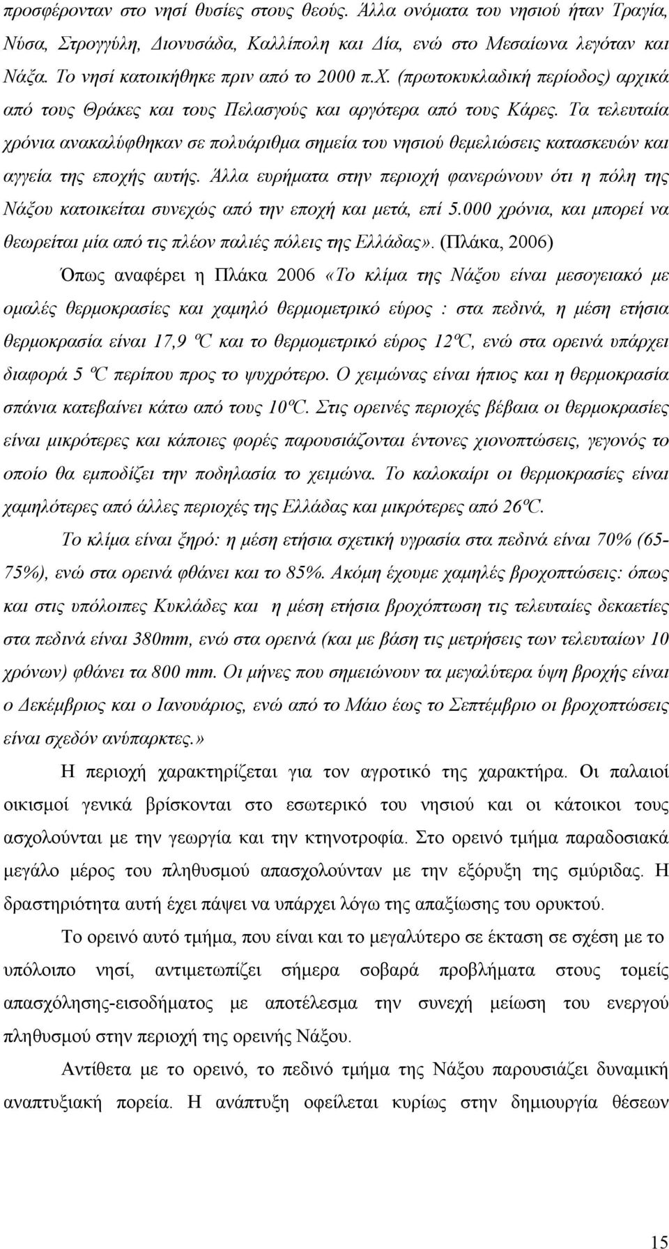 Τα τελευταία χρόνια ανακαλύφθηκαν σε πολυάριθμα σημεία του νησιού θεμελιώσεις κατασκευών και αγγεία της εποχής αυτής.