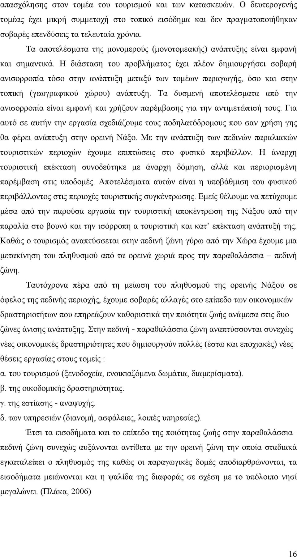 Η διάσταση του προβλήματος έχει πλέον δημιουργήσει σοβαρή ανισορροπία τόσο στην ανάπτυξη μεταξύ των τομέων παραγωγής, όσο και στην τοπική (γεωγραφικού χώρου) ανάπτυξη.