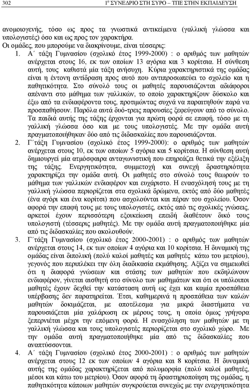 Η σύνθεση αυτή, τους καθιστά μία τάξη ανήσυχη. Κύρια χαρακτηριστικά της ομάδας είναι η έντονη αντίδραση προς αυτό που αντιπροσωπεύει το σχολείο και η παθητικότητα.