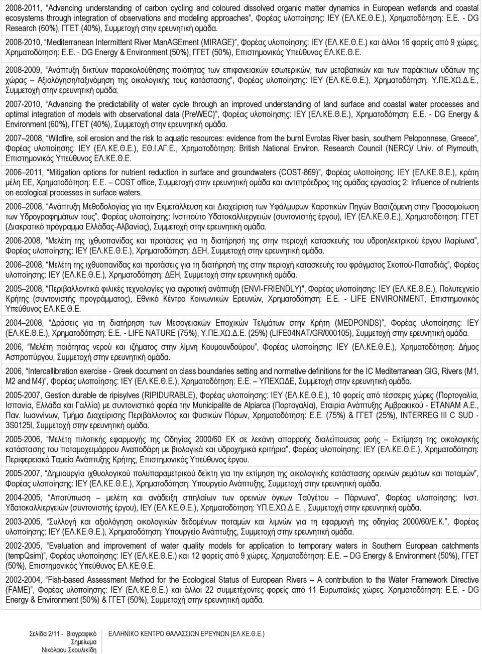 2008-2010, Mediterranean Intermittent River ManAGEment (MIRAGE), Φορέας υλοποίησης: IEY (ΕΛ.ΚΕ.Θ.Ε.) και άλλοι 16 φορείς από 9 χώρες, Χρηµατοδότηση: Ε.Ε. - DG Energy & Environment (50%), ΓΓΕΤ (50%), Επιστηµονικός Υπεύθυνος EΛ.