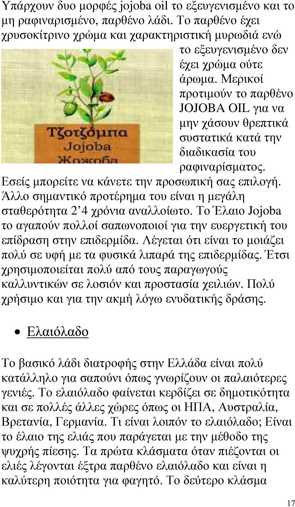 Άλλο σηµαντικό προτέρηµα του είναι η µεγάλη σταθερότητα 2 4 χρόνια αναλλοίωτο. Το Έλαιο Jojoba το αγαπούν πολλοί σαπωνοποιοί για την ευεργετική του επίδραση στην επιδερµίδα.