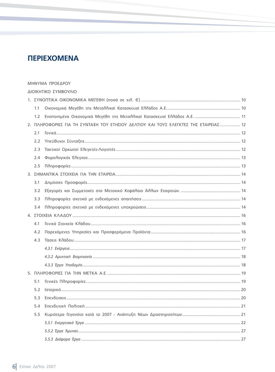 .. 13 2.5 Πληροφορίες... 13 3. ΣΗΜΑΝΤΙΚΑ ΣΤΟΙΧΕΙΑ ΓΙΑ ΤΗΝ ΕΤΑΙΡΕΙΑ... 14 3.1 Δημόσιες Προσφορές... 14 3.2 Εξαγορές και Συμμετοχές στο Μετοχικό Κεφάλαιο Άλλων Εταιρειών.... 14 3.3 Πληροφορίες σχετικά με ενδεχόμενες απαιτήσεις.