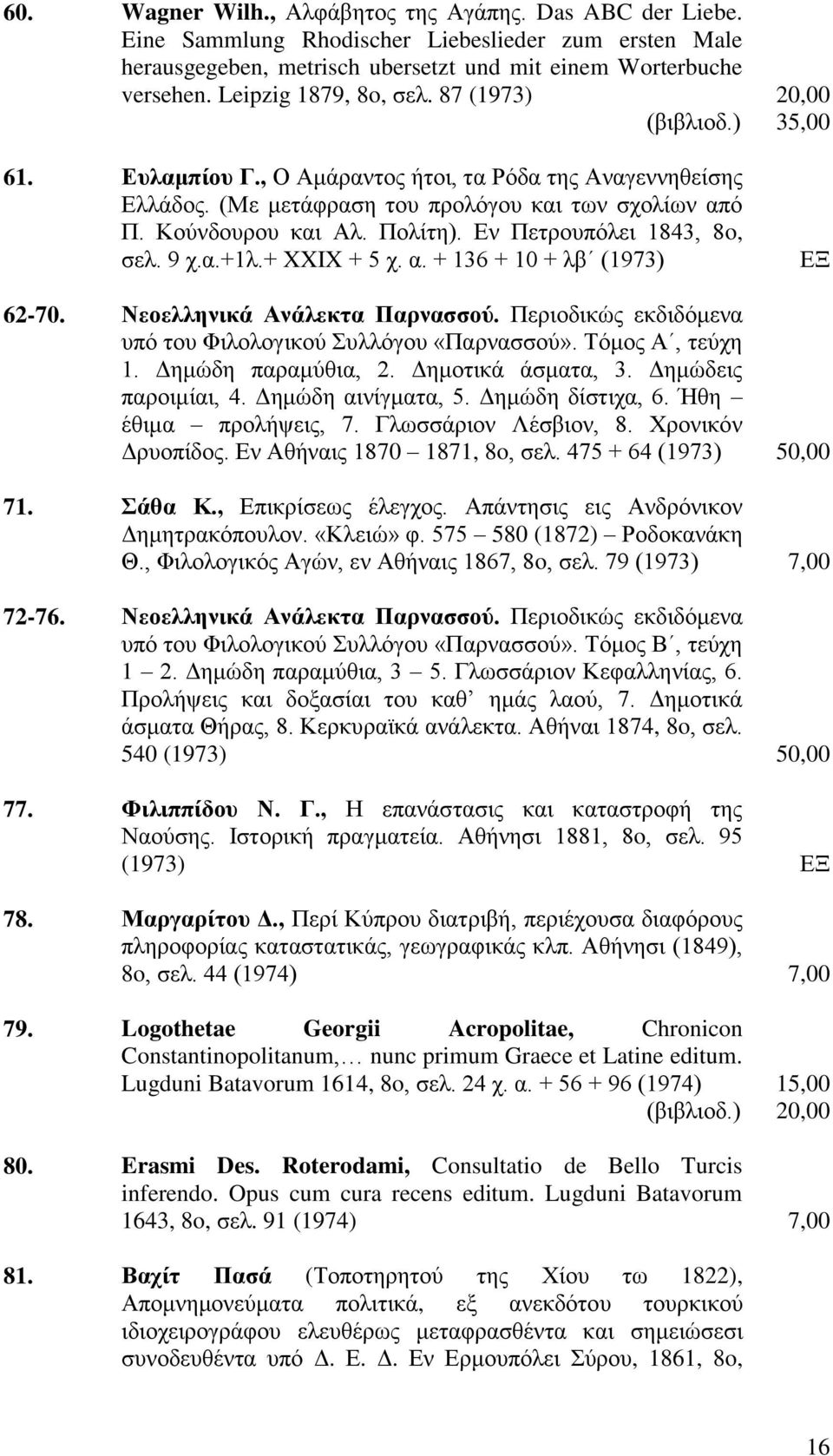 Εν Πετρουπόλει 1843, 8o, σελ. 9 χ.α.+1λ.+ XXIX + 5 χ. α. + 136 + 10 + λβ (1973) 20,00 35,00 62-70. Νεοελληνικά Ανάλεκτα Παρνασσού. Περιοδικώς εκδιδόμενα υπό του Φιλολογικού Συλλόγου «Παρνασσού».