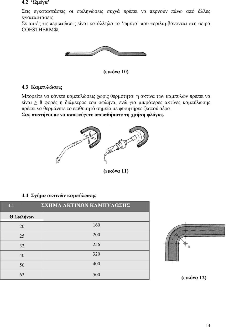 3 Καµπυλώσεις Μπορείτε να κάνετε καµπυλώσεις χωρίς θερµότητα: η ακτίνα των καµπυλών πρέπει να είναι > 8 φορές η διάµετρος του σωλήνα, ενώ για µικρότερες ακτίνες