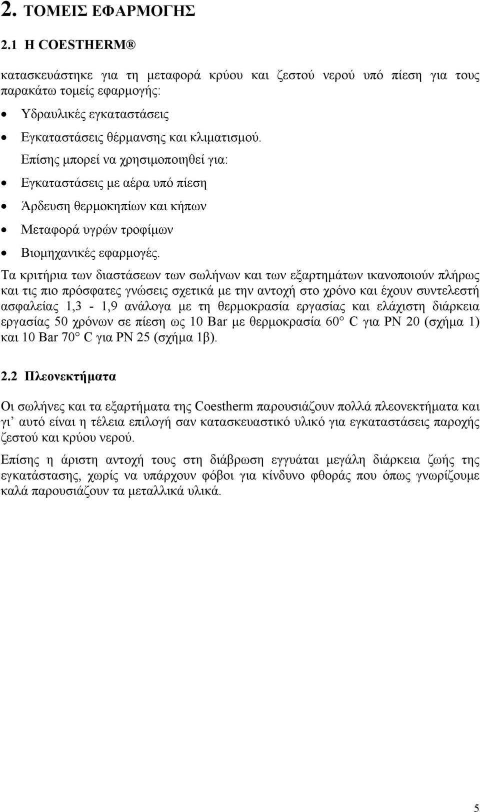 Επίσης µπορεί να χρησιµοποιηθεί για: Εγκαταστάσεις µε αέρα υπό πίεση Άρδευση θερµοκηπίων και κήπων Μεταφορά υγρών τροφίµων Βιοµηχανικές εφαρµογές.