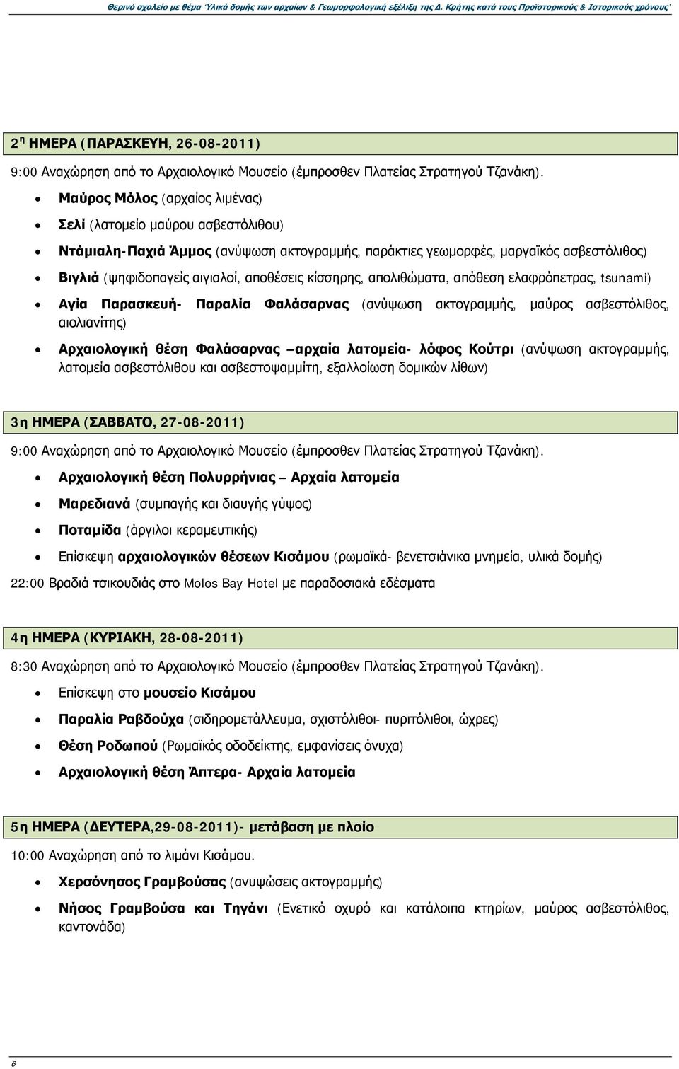 Μαύρος Μόλος (αρχαίος λιμένας) Σελί (λατομείο μαύρου ασβεστόλιθου) Ντάμιαλη-Παχιά Άμμος (ανύψωση ακτογραμμής, παράκτιες γεωμορφές, μαργαϊκός ασβεστόλιθος) Βιγλιά (ψηφιδοπαγείς αιγιαλοί, αποθέσεις