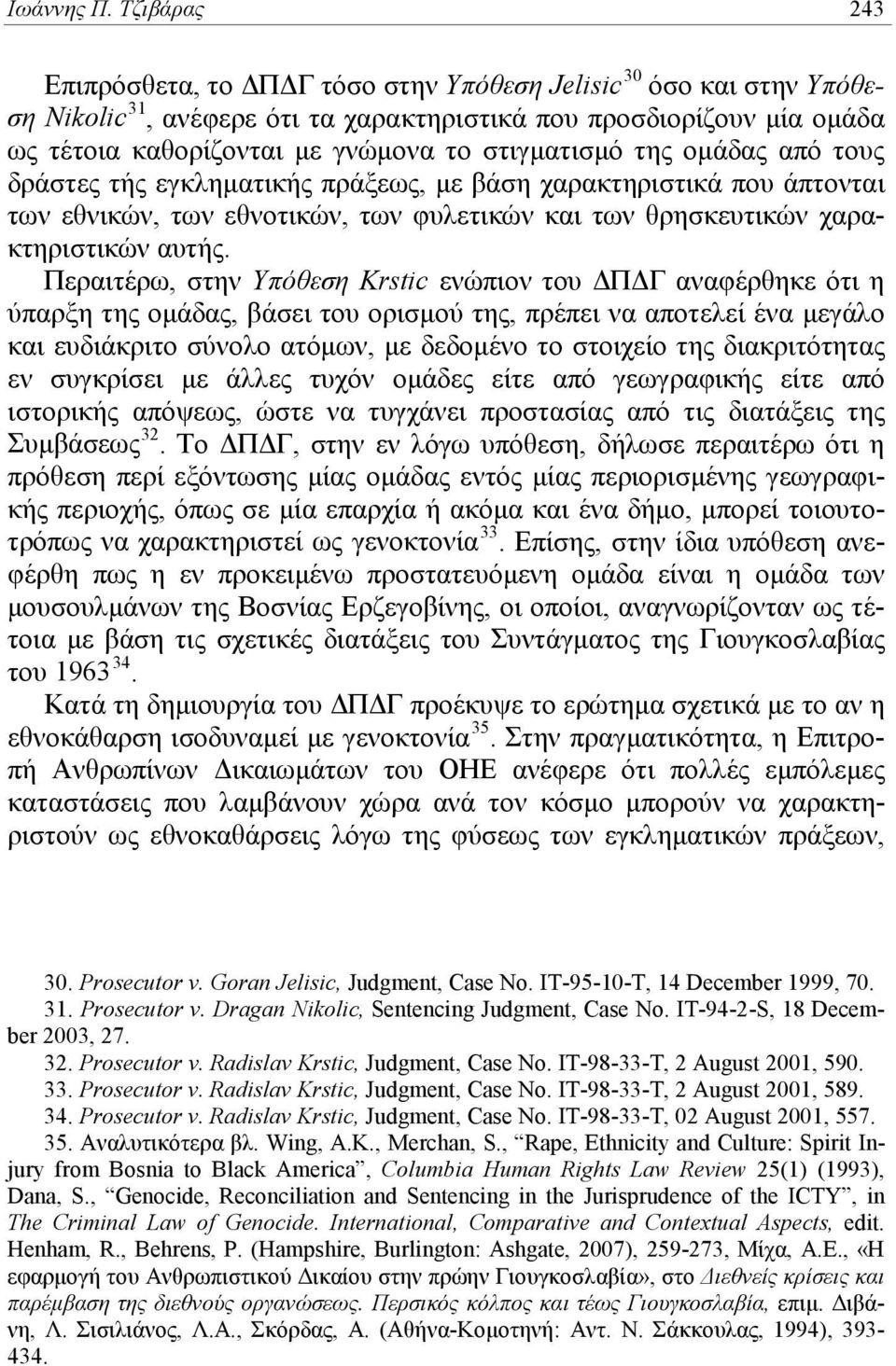 στιγματισμό της ομάδας από τους δράστες τής εγκληματικής πράξεως, με βάση χαρακτηριστικά που άπτονται των εθνικών, των εθνοτικών, των φυλετικών και των θρησκευτικών χαρακτηριστικών αυτής.