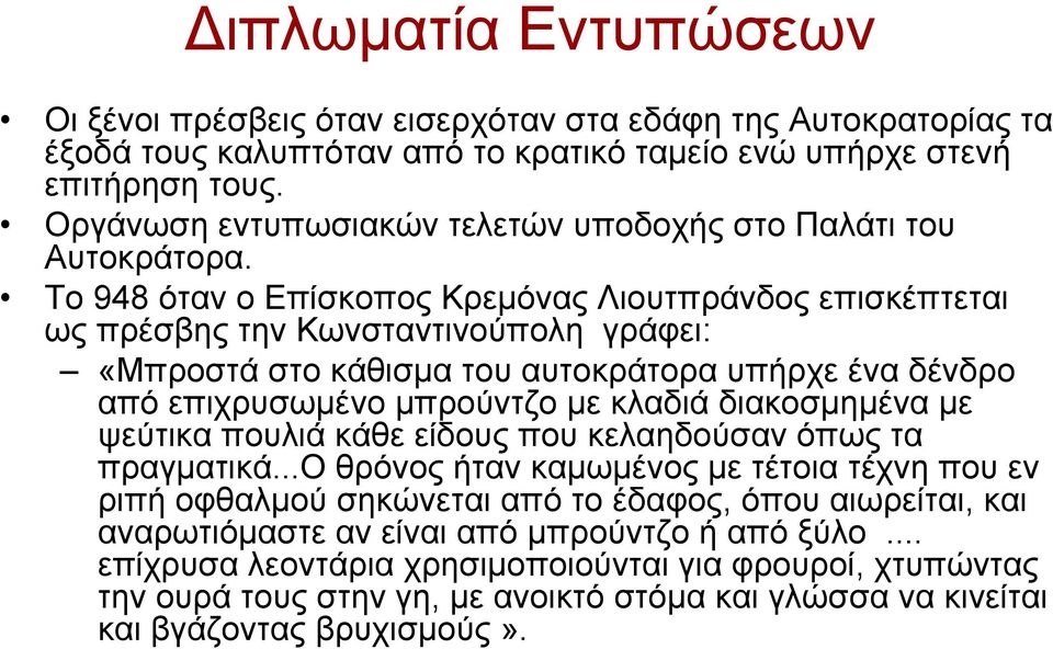 Το 948 όταν ο Επίσκοπος Κρεμόνας Λιουτπράνδος επισκέπτεται ως πρέσβης την Κωνσταντινούπολη γράφει: «Μπροστά στο κάθισμα του αυτοκράτορα υπήρχε ένα δένδρο από επιχρυσωμένο μπρούντζο με κλαδιά