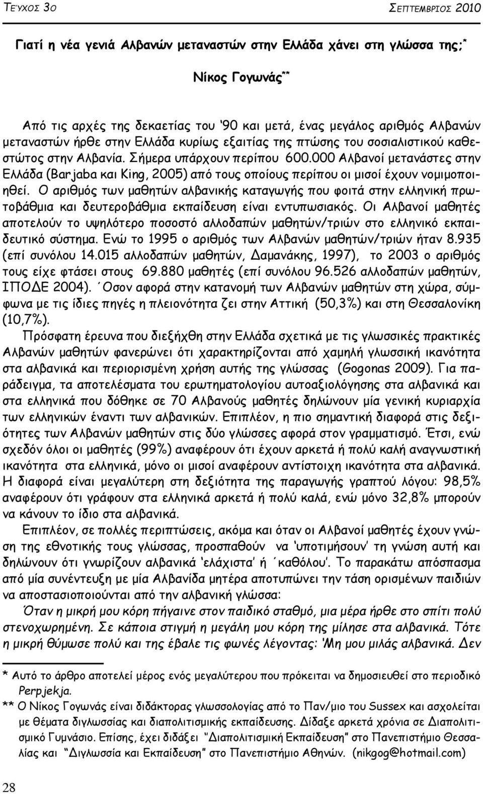 000 Αλβανοί μετανάστες στην Ελλάδα (Barjaba και King, 2005) από τους οποίους περίπου οι μισοί έχουν νομιμοποιηθεί.