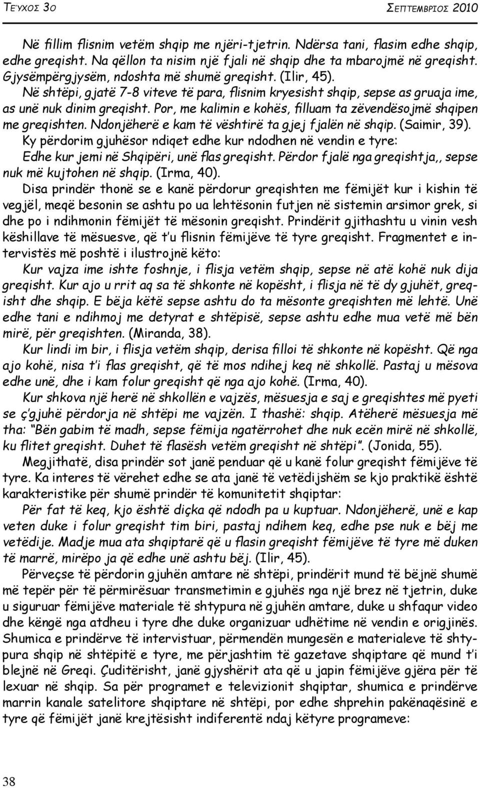 Por, me kalimin e kohës, illuam ta zëvendësojmë shqipen me greqishten. Ndonjëherë e kam të vështirë ta gjej fjalën në shqip. (Saimir, 39).