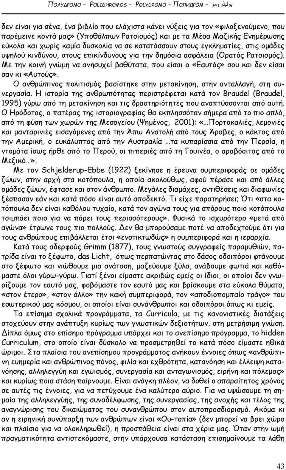 Με την κοινή γνώμη να ανησυχεί βαθύτατα, που είσαι ο «Εαυτός» σου και δεν είσαι σαν κι «Αυτούς». Ο ανθρώπινος πολιτισμός βασίστηκε στην μετακίνηση, στην ανταλλαγή, στη συνεργασία.