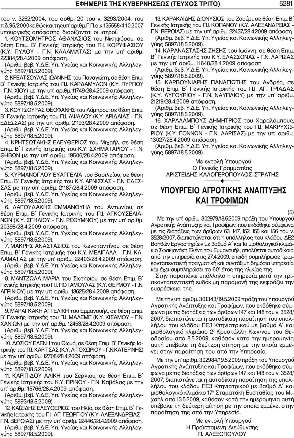 28.4.2009 απόφαση. 2. ΚΡΕΑΤΣΟΥΛΑΣ ΙΩΑΝΝΗΣ του Παναγιώτη, σε θέση Επιμ. Β Γενικής Ιατρικής του Π.Ι. ΚΑΡΔΑΜΥΛΩΝ (Κ.Υ. ΠΥΡΓΙΟΥ Γ.Ν. ΧΙΟΥ) με την υπ αριθμ. 11749/28.4.2009 απόφαση. 3.