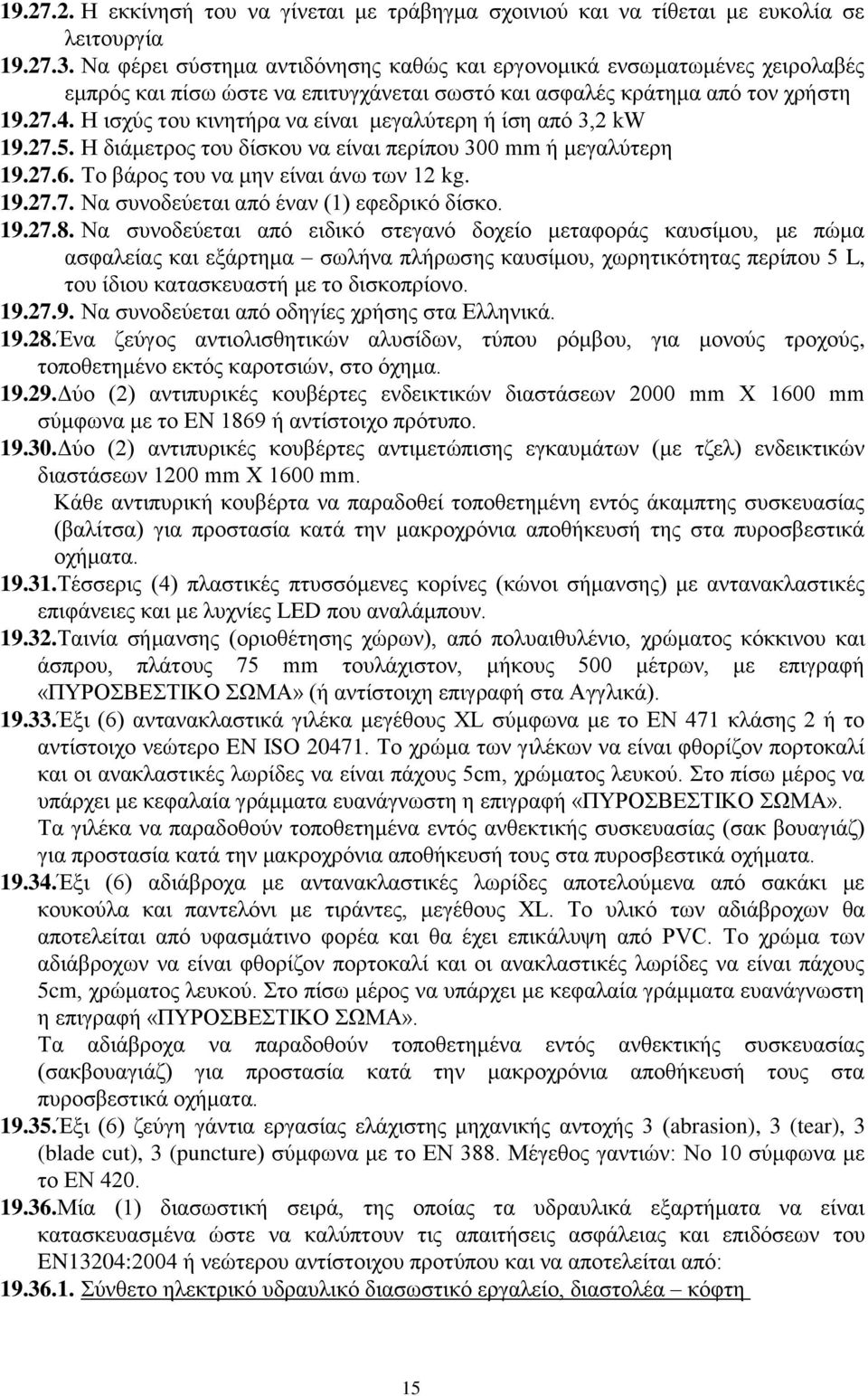 Η ισχύς του κινητήρα να είναι μεγαλύτερη ή ίση από 3,2 kw 19.27.5. Η διάμετρος του δίσκου να είναι περίπου 300 mm ή μεγαλύτερη 19.27.6. Το βάρος του να μην είναι άνω των 12 kg. 19.27.7. Να συνοδεύεται από έναν (1) εφεδρικό δίσκο.