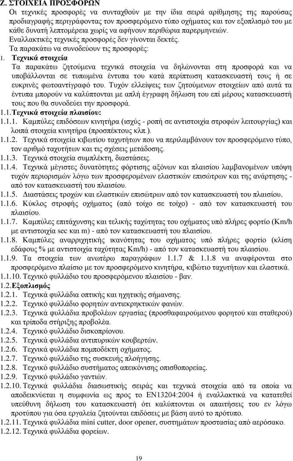 Τεχνικά στοιχεία Τα παρακάτω ζητούμενα τεχνικά στοιχεία να δηλώνονται στη προσφορά και να υποβάλλονται σε τυπωμένα έντυπα του κατά περίπτωση κατασκευαστή τους ή σε ευκρινές φωτοαντίγραφό του.